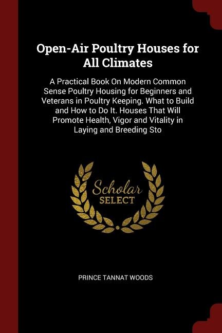 Open-Air Poultry Houses for All Climates: A Practical Book On Modern Common Sense Poultry Housing for Beginners and Veterans in Poultry Keepi