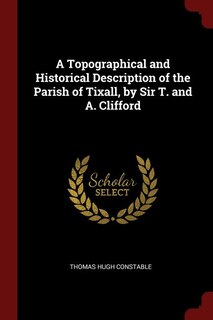 Couverture_A Topographical and Historical Description of the Parish of Tixall, by Sir T. and A. Clifford