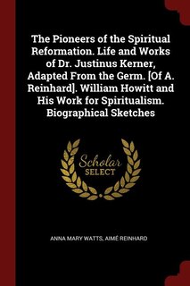 Couverture_The Pioneers of the Spiritual Reformation. Life and Works of Dr. Justinus Kerner, Adapted From the Germ. [Of A. Reinhard]. William Howitt and His Work for Spiritualism. Biographical Sketches