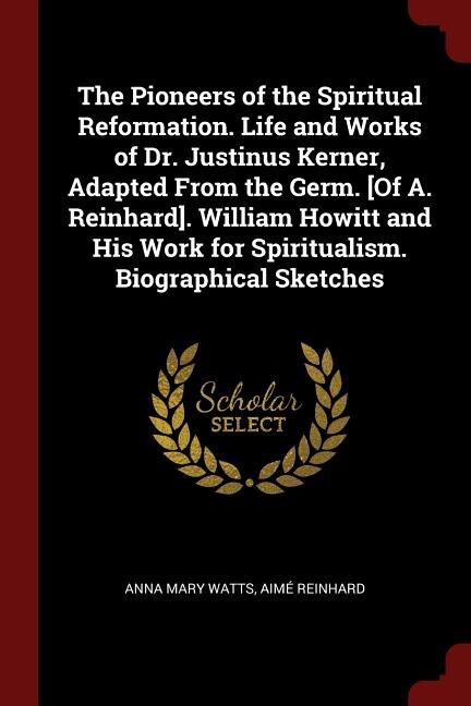 Couverture_The Pioneers of the Spiritual Reformation. Life and Works of Dr. Justinus Kerner, Adapted From the Germ. [Of A. Reinhard]. William Howitt and His Work for Spiritualism. Biographical Sketches