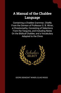 A Manual of the Chaldee Language: Containing a Chaldee Grammar, Chiefly From the German of Professor G. B. Winer, a Chrestomathy, Con