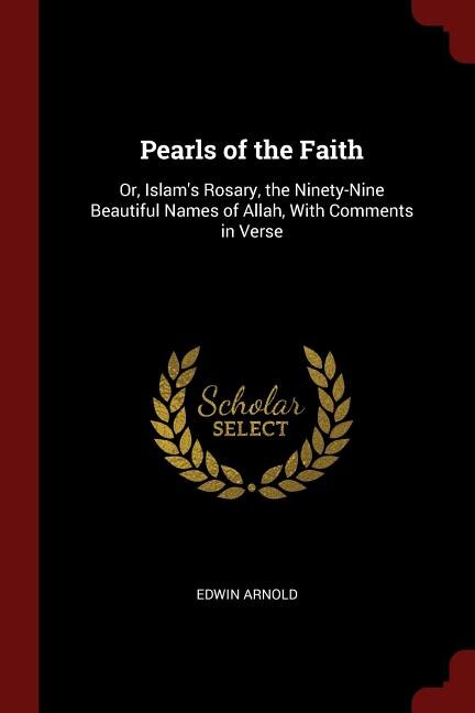 Pearls of the Faith: Or, Islam's Rosary, the Ninety-Nine Beautiful Names of Allah, With Comments in Verse