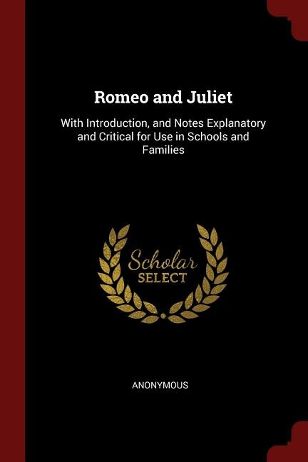 Romeo and Juliet: With Introduction, and Notes Explanatory and Critical for Use in Schools and Families