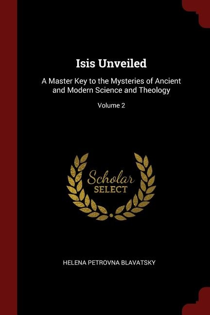 Isis Unveiled: A Master Key to the Mysteries of Ancient and Modern Science and Theology; Volume 2