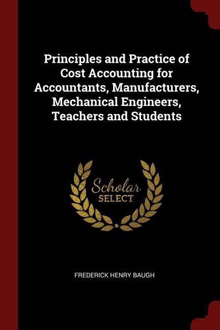 Front cover_Principles and Practice of Cost Accounting for Accountants, Manufacturers, Mechanical Engineers, Teachers and Students