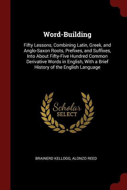 Word-Building: Fifty Lessons, Combining Latin, Greek, and Anglo-Saxon Roots, Prefixes, and Suffixes, Into About Fi
