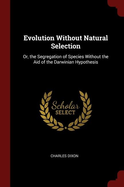 Evolution Without Natural Selection: Or, the Segregation of Species Without the Aid of the Darwinian Hypothesis