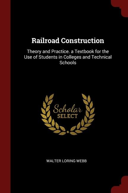 Railroad Construction: Theory and Practice. a Textbook for the Use of Students in Colleges and Technical Schools