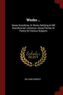 Works ...: Horae Scandicae, Or Works Relating to Old Scandinavian Literature.-Horae Pieriae, Or Poetry On Vari de William Herbert
