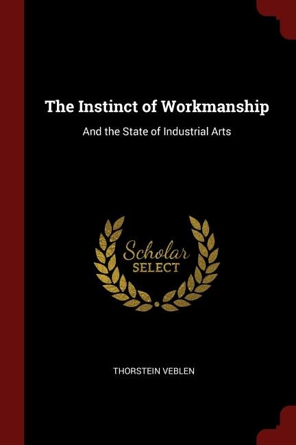 The Instinct of Workmanship: And the State of Industrial Arts