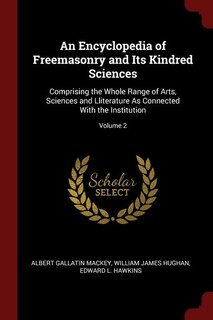 An Encyclopedia of Freemasonry and Its Kindred Sciences: Comprising the Whole Range of Arts, Sciences and Lliterature As Connected With the Institution; Vol