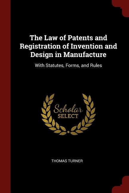 The Law of Patents and Registration of Invention and Design in Manufacture: With Statutes, Forms, and Rules