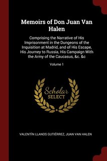 Memoirs of Don Juan Van Halen: Comprising the Narrative of His Imprisonment in the Dungeons of the Inquisition at Madrid, and of H