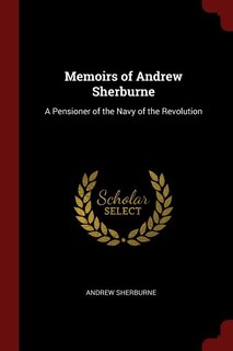 Memoirs of Andrew Sherburne: A Pensioner of the Navy of the Revolution