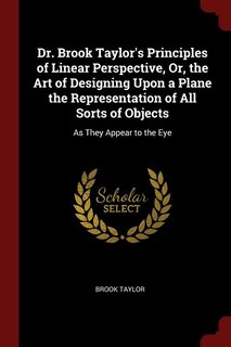 Front cover_Dr. Brook Taylor's Principles of Linear Perspective, Or, the Art of Designing Upon a Plane the Representation of All Sorts of Objects
