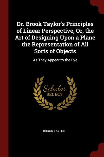 Front cover_Dr. Brook Taylor's Principles of Linear Perspective, Or, the Art of Designing Upon a Plane the Representation of All Sorts of Objects