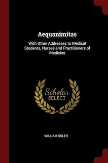 Aequanimitas: With Other Addresses to Medical Students, Nurses and Practitioners of Medicine