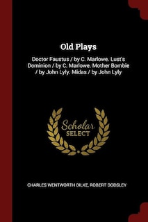 Old Plays: Doctor Faustus / by C. Marlowe. Lust's Dominion / by C. Marlowe. Mother Bombie / by John Lyly. Mida