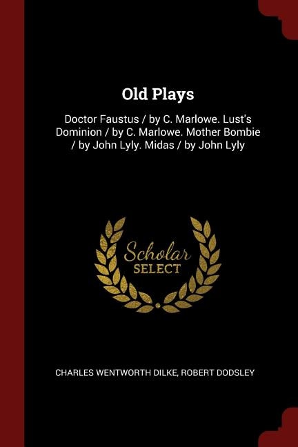 Old Plays: Doctor Faustus / by C. Marlowe. Lust's Dominion / by C. Marlowe. Mother Bombie / by John Lyly. Mida