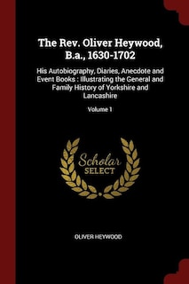 The Rev. Oliver Heywood, B.a., 1630-1702: His Autobiography, Diaries, Anecdote and Event Books : Illustrating the General and Family History