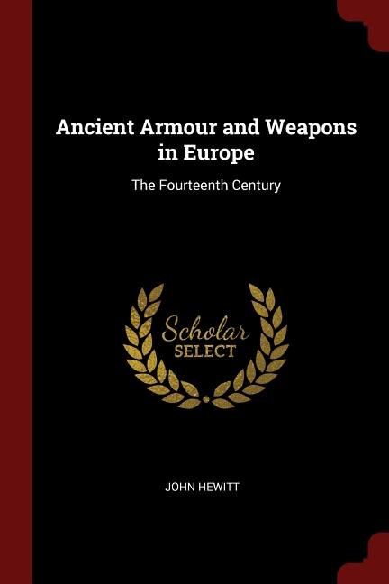 Ancient Armour and Weapons in Europe: The Fourteenth Century