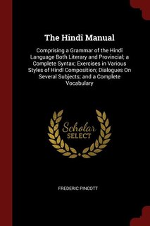 The Hindî Manual: Comprising a Grammar of the Hindî Language Both Literary and Provincial; a Complete Syntax; Exercis