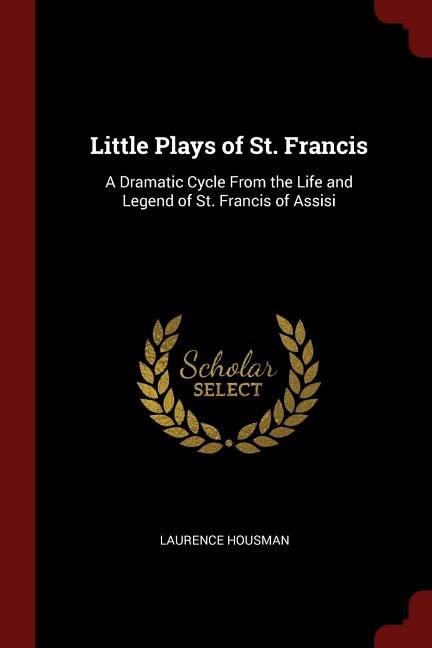 Little Plays of St. Francis: A Dramatic Cycle From the Life and Legend of St. Francis of Assisi