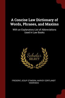 A Concise Law Dictionary of Words, Phrases, and Maxims: With an Explanatory List of Abbreviations Used in Law Books