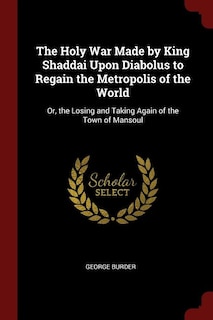 The Holy War Made by King Shaddai Upon Diabolus to Regain the Metropolis of the World: Or, the Losing and Taking Again of the Town of Mansoul