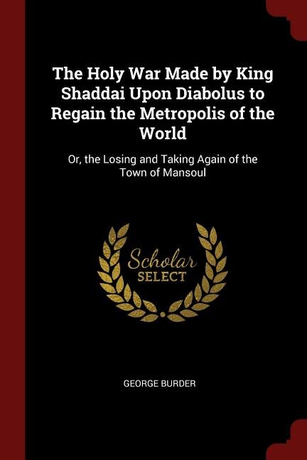 The Holy War Made by King Shaddai Upon Diabolus to Regain the Metropolis of the World: Or, the Losing and Taking Again of the Town of Mansoul