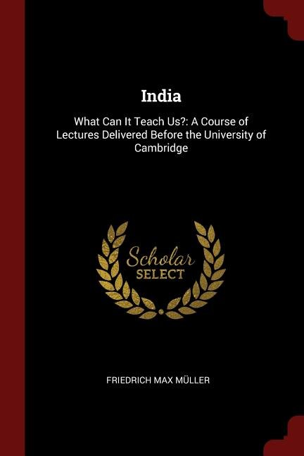 India: What Can It Teach Us?: A Course of Lectures Delivered Before the University of Cambridge
