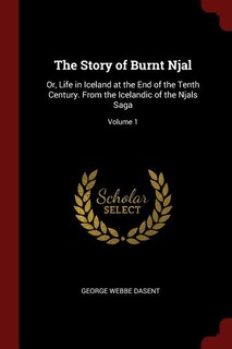 The Story of Burnt Njal: Or, Life in Iceland at the End of the Tenth Century. From the Icelandic of the Njals Saga; Volume 1