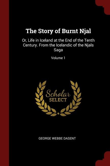 The Story of Burnt Njal: Or, Life in Iceland at the End of the Tenth Century. From the Icelandic of the Njals Saga; Volume 1