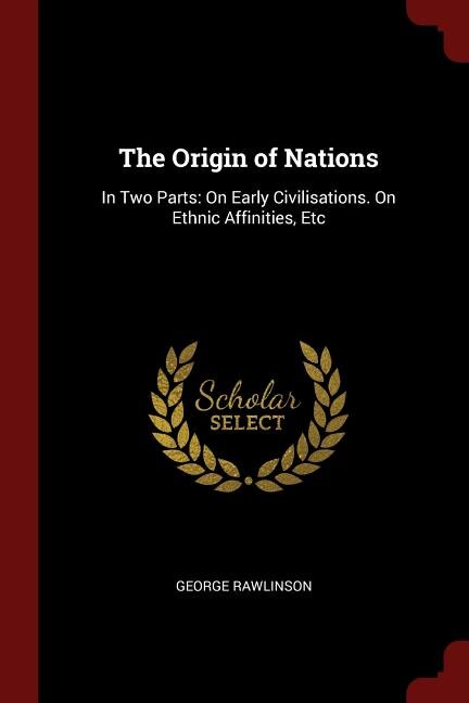 The Origin of Nations: In Two Parts: On Early Civilisations. On Ethnic Affinities, Etc