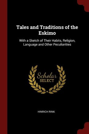 Tales and Traditions of the Eskimo: With a Sketch of Their Habits, Religion, Language and Other Peculiarities