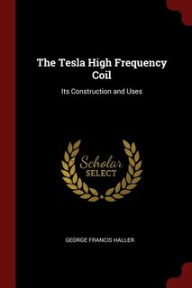 The Tesla High Frequency Coil: Its Construction and Uses