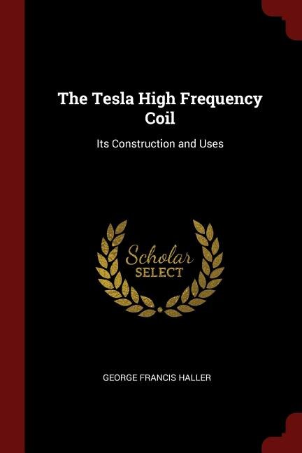 The Tesla High Frequency Coil: Its Construction and Uses
