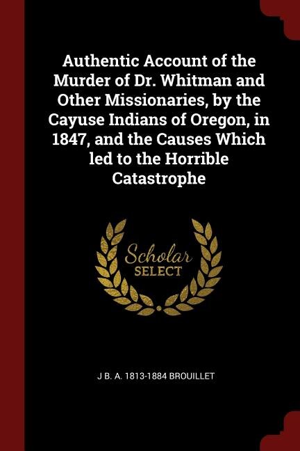 Front cover_Authentic Account of the Murder of Dr. Whitman and Other Missionaries, by the Cayuse Indians of Oregon, in 1847, and the Causes Which led to the Horrible Catastrophe