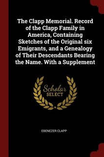 Front cover_The Clapp Memorial. Record of the Clapp Family in America, Containing Sketches of the Original six Emigrants, and a Genealogy of Their Descendants Bearing the Name. With a Supplement