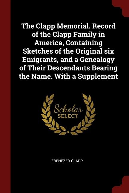 Front cover_The Clapp Memorial. Record of the Clapp Family in America, Containing Sketches of the Original six Emigrants, and a Genealogy of Their Descendants Bearing the Name. With a Supplement