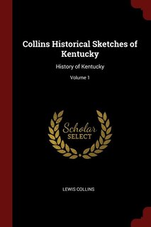 Collins Historical Sketches of Kentucky: History of Kentucky; Volume 1