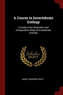 A Course in Invertebrate Zoölogy: A Guide to the Dissection and Comparative Study of Invertebrate Animals