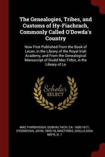 The Genealogies, Tribes, and Customs of Hy-Fiachrach, Commonly Called O'Dowda's Country: Now First Published From the Book of Lecan, in the Library of the Royal Irish Academy, and From the