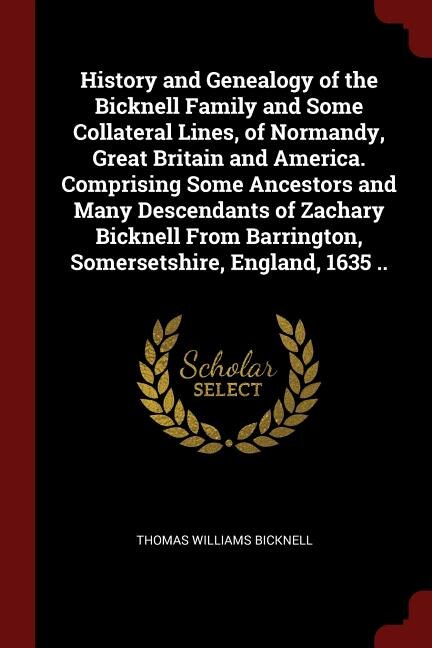 Front cover_History and Genealogy of the Bicknell Family and Some Collateral Lines, of Normandy, Great Britain and America. Comprising Some Ancestors and Many Descendants of Zachary Bicknell From Barrington, Somersetshire, England, 1635 ..
