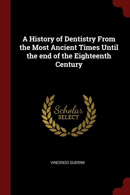 A History of Dentistry From the Most Ancient Times Until the end of the Eighteenth Century