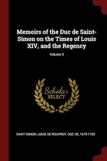 Memoirs of the Duc de Saint-Simon on the Times of Louis XIV, and the Regency; Volume 3