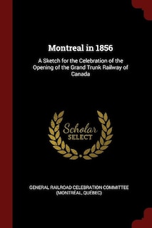 Montreal in 1856: A Sketch for the Celebration of the Opening of the Grand Trunk Railway of Canada
