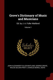 Grove's Dictionary of Music and Musicians: Ed. by J. A. Fuller Maitland; Volume 1