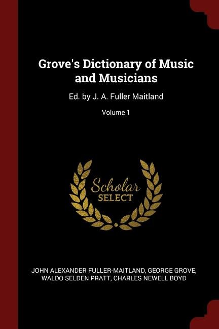 Grove's Dictionary of Music and Musicians: Ed. by J. A. Fuller Maitland; Volume 1