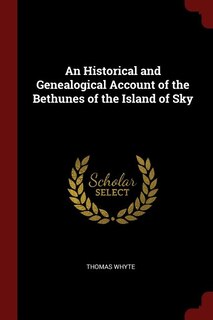 An Historical and Genealogical Account of the Bethunes of the Island of Sky